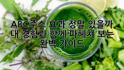 ABC주스 효과, 정말 있을까? 내 경험과 함께 파헤쳐 보는 완벽 가이드