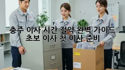 충주 이사 시간 절약 완벽 가이드: 초보 이사, 첫 이사 준비