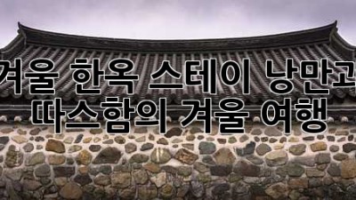 겨울 한옥 스테이: 낭만과 따스함의 겨울 여행